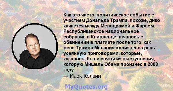 Как это часто, политическое событие с участием Дональда Трампа, похоже, дико качается между Мелодрамой и Фарсом. Республиканское национальное собрание в Кливленде началось с обвинений в плагиате после того, как жена