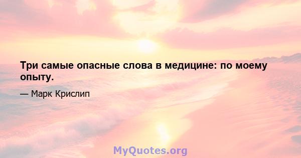 Три самые опасные слова в медицине: по моему опыту.