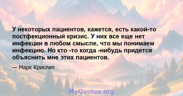 У некоторых пациентов, кажется, есть какой-то постфекционный кризис. У них все еще нет инфекции в любом смысле, что мы понимаем инфекцию. Но кто -то когда -нибудь придется объяснить мне этих пациентов.