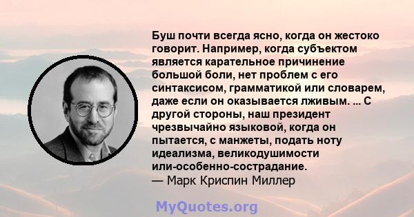 Буш почти всегда ясно, когда он жестоко говорит. Например, когда субъектом является карательное причинение большой боли, нет проблем с его синтаксисом, грамматикой или словарем, даже если он оказывается лживым. ... С