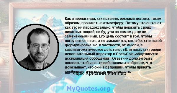 Как и пропаганда, как правило, реклама должна, таким образом, проникать в атмосферу; Потому что он хочет, как это ни парадоксально, чтобы поразить своих визитных людей, не будучи на самом деле не замеченными ими. Его