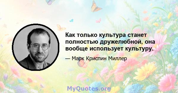 Как только культура станет полностью дружелюбной, она вообще использует культуру.