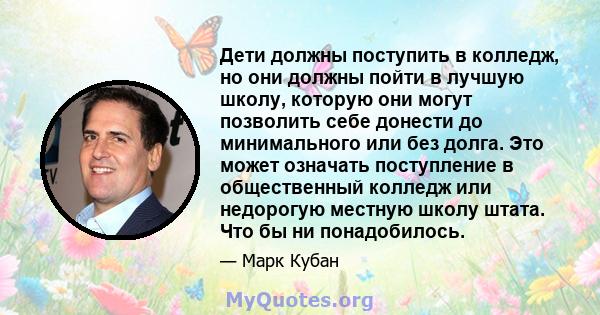 Дети должны поступить в колледж, но они должны пойти в лучшую школу, которую они могут позволить себе донести до минимального или без долга. Это может означать поступление в общественный колледж или недорогую местную