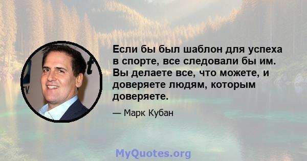 Если бы был шаблон для успеха в спорте, все следовали бы им. Вы делаете все, что можете, и доверяете людям, которым доверяете.