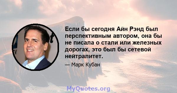 Если бы сегодня Айн Рэнд был перспективным автором, она бы не писала о стали или железных дорогах, это был бы сетевой нейтралитет.