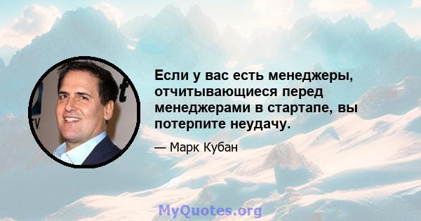 Если у вас есть менеджеры, отчитывающиеся перед менеджерами в стартапе, вы потерпите неудачу.