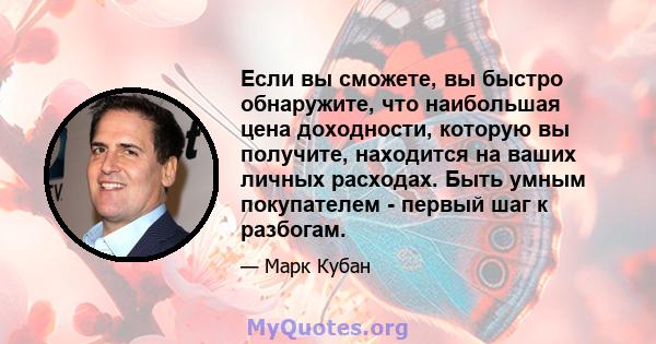 Если вы сможете, вы быстро обнаружите, что наибольшая цена доходности, которую вы получите, находится на ваших личных расходах. Быть умным покупателем - первый шаг к разбогам.