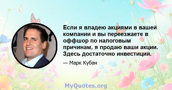 Если я владею акциями в вашей компании и вы переезжаете в оффшор по налоговым причинам, я продаю ваши акции. Здесь достаточно инвестиций.