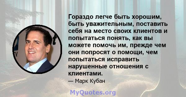 Гораздо легче быть хорошим, быть уважительным, поставить себя на место своих клиентов и попытаться понять, как вы можете помочь им, прежде чем они попросят о помощи, чем попытаться исправить нарушенные отношения с