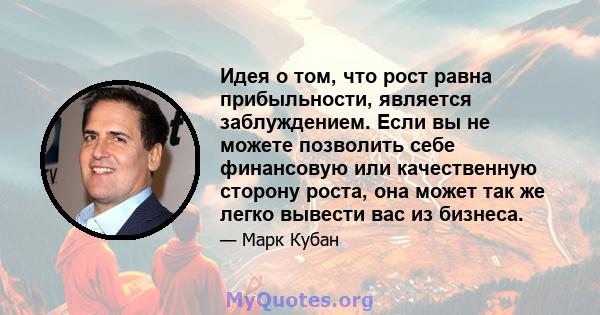 Идея о том, что рост равна прибыльности, является заблуждением. Если вы не можете позволить себе финансовую или качественную сторону роста, она может так же легко вывести вас из бизнеса.