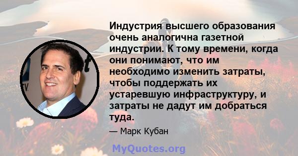 Индустрия высшего образования очень аналогична газетной индустрии. К тому времени, когда они понимают, что им необходимо изменить затраты, чтобы поддержать их устаревшую инфраструктуру, и затраты не дадут им добраться