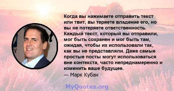 Когда вы нажимаете отправить текст или твит, вы теряете владение его, но вы не потеряете ответственность. Каждый текст, который вы отправили, мог быть сохранен и мог быть там, ожидая, чтобы их использовали так, как вы