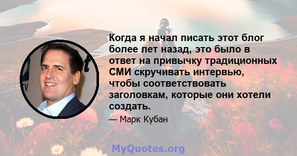 Когда я начал писать этот блог более лет назад, это было в ответ на привычку традиционных СМИ скручивать интервью, чтобы соответствовать заголовкам, которые они хотели создать.