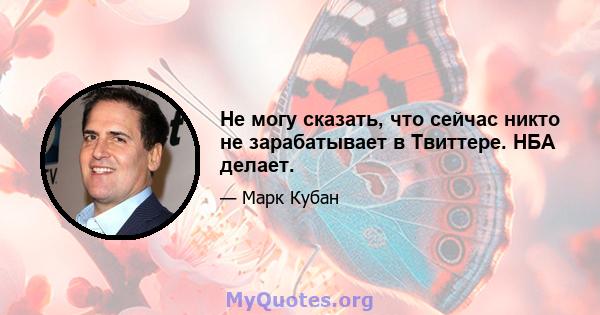 Не могу сказать, что сейчас никто не зарабатывает в Твиттере. НБА делает.