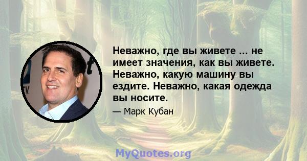 Неважно, где вы живете ... не имеет значения, как вы живете. Неважно, какую машину вы ездите. Неважно, какая одежда вы носите.