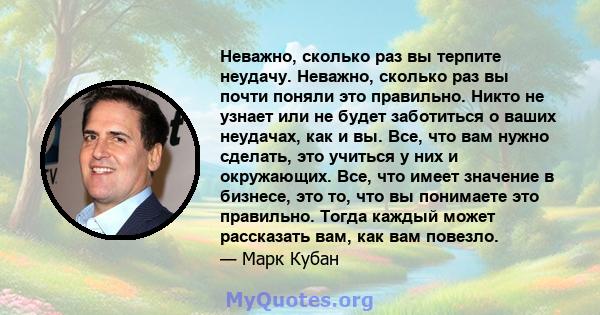 Неважно, сколько раз вы терпите неудачу. Неважно, сколько раз вы почти поняли это правильно. Никто не узнает или не будет заботиться о ваших неудачах, как и вы. Все, что вам нужно сделать, это учиться у них и