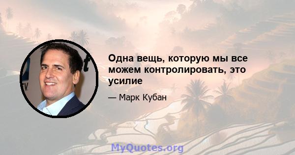 Одна вещь, которую мы все можем контролировать, это усилие