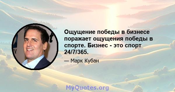 Ощущение победы в бизнесе поражает ощущения победы в спорте. Бизнес - это спорт 24/7/365.