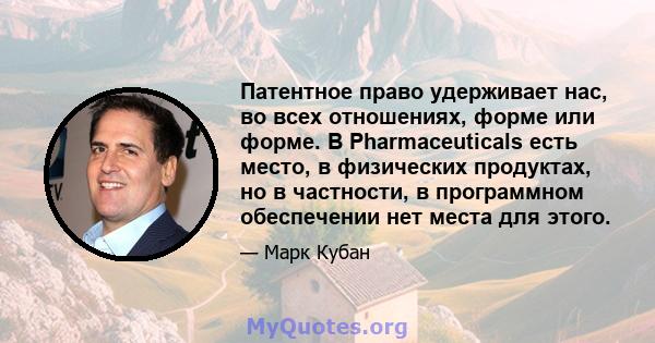 Патентное право удерживает нас, во всех отношениях, форме или форме. В Pharmaceuticals есть место, в физических продуктах, но в частности, в программном обеспечении нет места для этого.