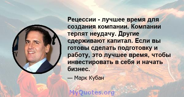 Рецессии - лучшее время для создания компании. Компании терпят неудачу. Другие сдерживают капитал. Если вы готовы сделать подготовку и работу, это лучшее время, чтобы инвестировать в себя и начать бизнес.