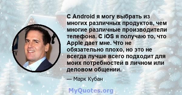 С Android я могу выбрать из многих различных продуктов, чем многие различные производители телефона. С iOS я получаю то, что Apple дает мне. Что не обязательно плохо, но это не всегда лучше всего подходит для моих