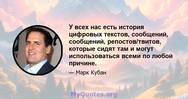 У всех нас есть история цифровых текстов, сообщений, сообщений, репостов/твитов, которые сидят там и могут использоваться всеми по любой причине.