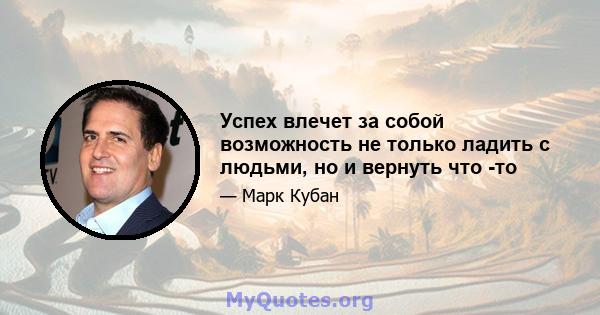 Успех влечет за собой возможность не только ладить с людьми, но и вернуть что -то