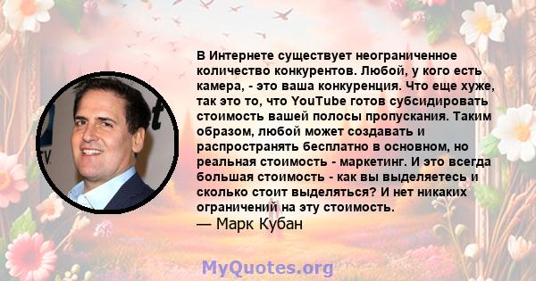 В Интернете существует неограниченное количество конкурентов. Любой, у кого есть камера, - это ваша конкуренция. Что еще хуже, так это то, что YouTube готов субсидировать стоимость вашей полосы пропускания. Таким