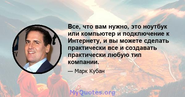 Все, что вам нужно, это ноутбук или компьютер и подключение к Интернету, и вы можете сделать практически все и создавать практически любую тип компании.