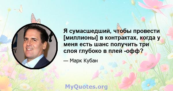 Я сумасшедший, чтобы провести [миллионы] в контрактах, когда у меня есть шанс получить три слоя глубоко в плей -офф?