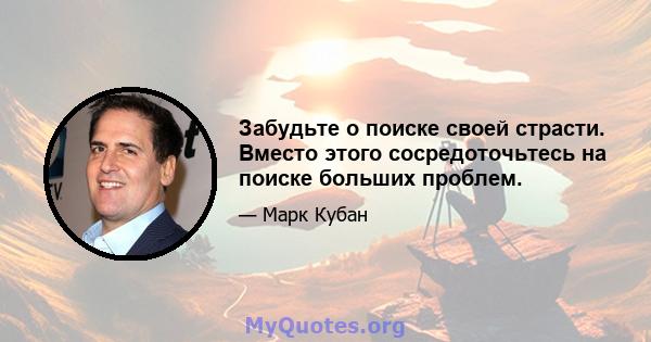 Забудьте о поиске своей страсти. Вместо этого сосредоточьтесь на поиске больших проблем.