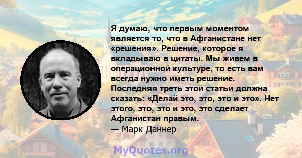 Я думаю, что первым моментом является то, что в Афганистане нет «решения». Решение, которое я вкладываю в цитаты. Мы живем в операционной культуре, то есть вам всегда нужно иметь решение. Последняя треть этой статьи