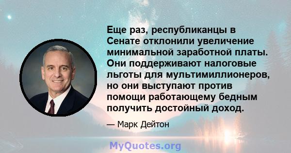 Еще раз, республиканцы в Сенате отклонили увеличение минимальной заработной платы. Они поддерживают налоговые льготы для мультимиллионеров, но они выступают против помощи работающему бедным получить достойный доход.