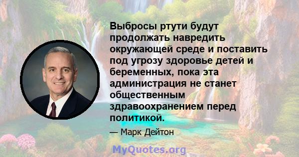 Выбросы ртути будут продолжать навредить окружающей среде и поставить под угрозу здоровье детей и беременных, пока эта администрация не станет общественным здравоохранением перед политикой.