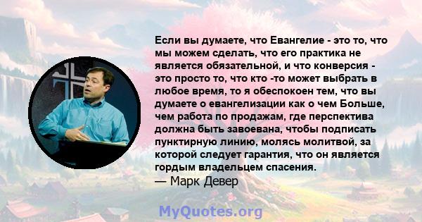 Если вы думаете, что Евангелие - это то, что мы можем сделать, что его практика не является обязательной, и что конверсия - это просто то, что кто -то может выбрать в любое время, то я обеспокоен тем, что вы думаете о