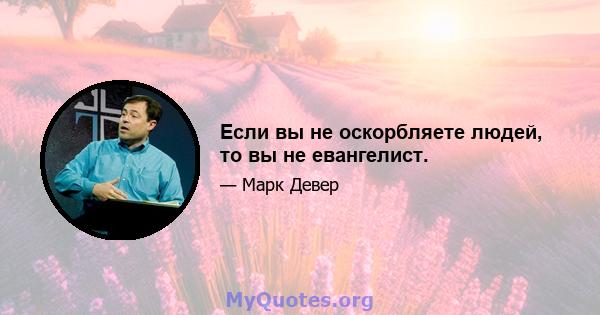 Если вы не оскорбляете людей, то вы не евангелист.