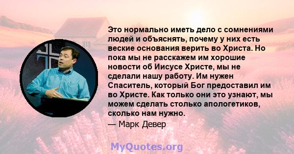 Это нормально иметь дело с сомнениями людей и объяснять, почему у них есть веские основания верить во Христа. Но пока мы не расскажем им хорошие новости об Иисусе Христе, мы не сделали нашу работу. Им нужен Спаситель,