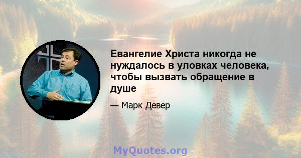 Евангелие Христа никогда не нуждалось в уловках человека, чтобы вызвать обращение в душе