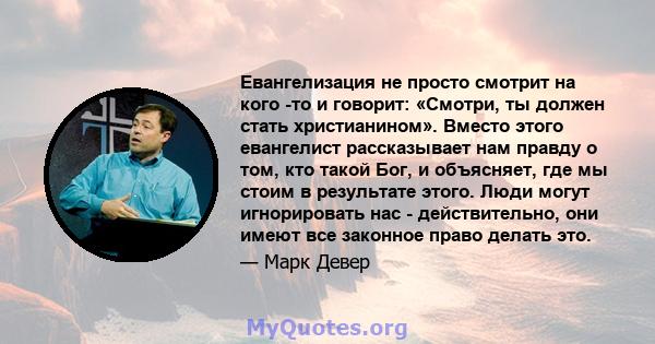 Евангелизация не просто смотрит на кого -то и говорит: «Смотри, ты должен стать христианином». Вместо этого евангелист рассказывает нам правду о том, кто такой Бог, и объясняет, где мы стоим в результате этого. Люди