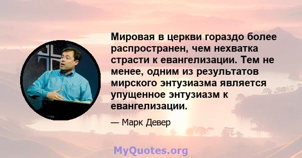 Мировая в церкви гораздо более распространен, чем нехватка страсти к евангелизации. Тем не менее, одним из результатов мирского энтузиазма является упущенное энтузиазм к евангелизации.