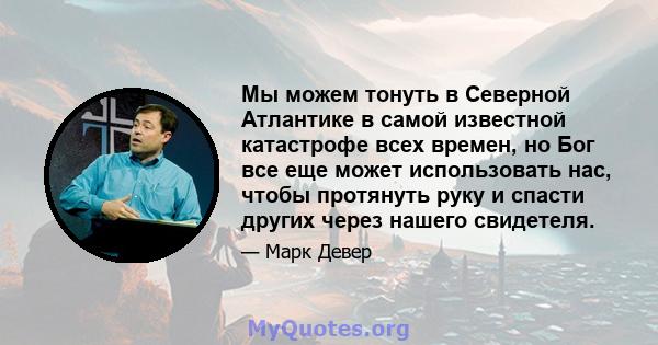 Мы можем тонуть в Северной Атлантике в самой известной катастрофе всех времен, но Бог все еще может использовать нас, чтобы протянуть руку и спасти других через нашего свидетеля.