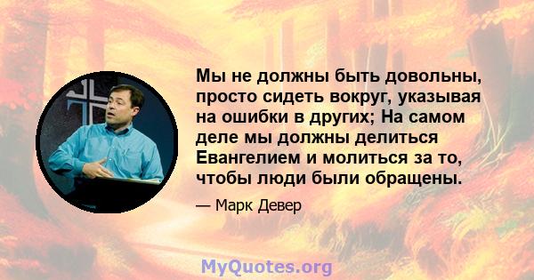 Мы не должны быть довольны, просто сидеть вокруг, указывая на ошибки в других; На самом деле мы должны делиться Евангелием и молиться за то, чтобы люди были обращены.