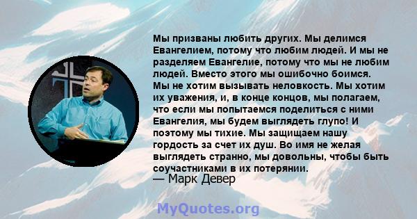 Мы призваны любить других. Мы делимся Евангелием, потому что любим людей. И мы не разделяем Евангелие, потому что мы не любим людей. Вместо этого мы ошибочно боимся. Мы не хотим вызывать неловкость. Мы хотим их