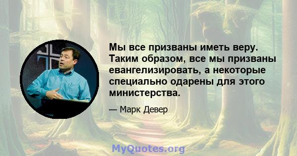 Мы все призваны иметь веру. Таким образом, все мы призваны евангелизировать, а некоторые специально одарены для этого министерства.