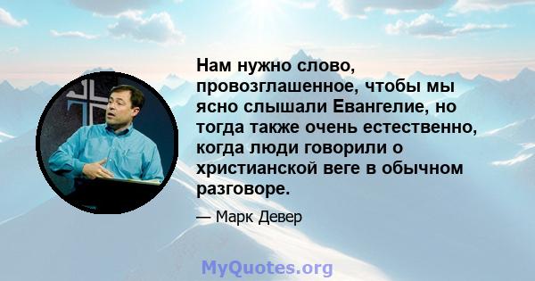 Нам нужно слово, провозглашенное, чтобы мы ясно слышали Евангелие, но тогда также очень естественно, когда люди говорили о христианской веге в обычном разговоре.