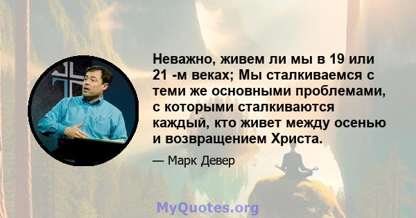 Неважно, живем ли мы в 19 или 21 -м веках; Мы сталкиваемся с теми же основными проблемами, с которыми сталкиваются каждый, кто живет между осенью и возвращением Христа.