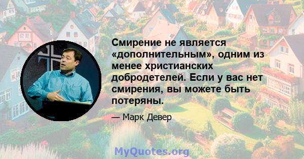 Смирение не является «дополнительным», одним из менее христианских добродетелей. Если у вас нет смирения, вы можете быть потеряны.