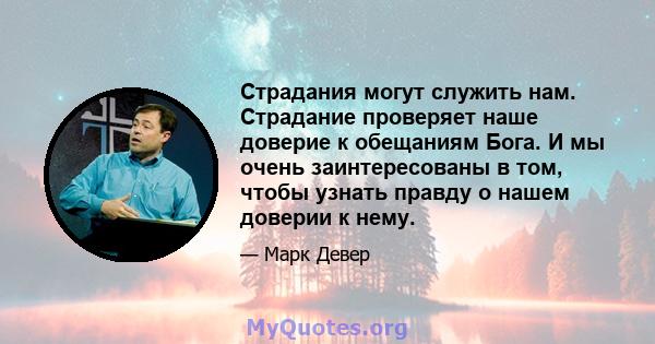 Страдания могут служить нам. Страдание проверяет наше доверие к обещаниям Бога. И мы очень заинтересованы в том, чтобы узнать правду о нашем доверии к нему.