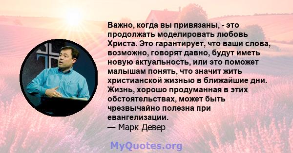 Важно, когда вы привязаны, - это продолжать моделировать любовь Христа. Это гарантирует, что ваши слова, возможно, говорят давно, будут иметь новую актуальность, или это поможет малышам понять, что значит жить