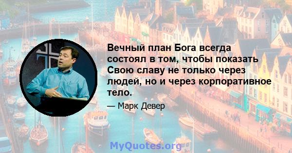 Вечный план Бога всегда состоял в том, чтобы показать Свою славу не только через людей, но и через корпоративное тело.